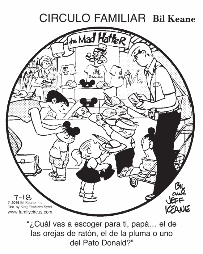 Drawing OCR: CIRCULO FAMILIAR Bil Keane Aho Mad HatteR Dichajand 7-18 © 2015 Bil Keaneinc. Dist. by King Features Synd. www.familycircus.com JEFF KEANE "¿Cuál vas a escoger para tipapá... el de las orejas de ratónel de la pluma o uno del Pato Donald?" CIRCULO FAMILIAR Bil Keane Aho Mad HatteR Dichajand 7-18 © 2015 Bil Keaneinc. Dist. by King Features Synd. www.familycircus.com JEFF KEANE "¿Cuál vas a escoger para tipapá... el de las orejas de ratónel de la pluma o uno del Pato Donald?"