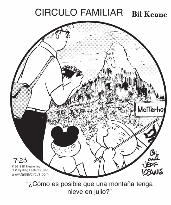 Circle OCR: CIRCULO FAMILIAR Bil Keane MaTTerho BIL 7-23 © 2015 B KeaneInc. Dist. by King Features Synd. www.familycircus.com JEFF KEANE "¿Cómo es posible que una montaña tenga nieve en julio?" CIRCULO FAMILIAR Bil Keane MaTTerho BIL 7-23 © 2015 B KeaneInc. Dist. by King Features Synd. www.familycircus.com JEFF KEANE "¿Cómo es posible que una montaña tenga nieve en julio?"