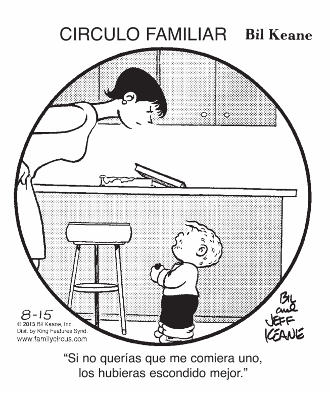 Line art OCR: CIRCULO FAMILIAR Bil Keane 8-15 © 2015 Bil Keaneinc. L'ist. by King Features Synd. www.familycircus.com JEFF KEANE "Si no querías que me comiera unolos hubieras escondido mejor." CIRCULO FAMILIAR Bil Keane 8-15 © 2015 Bil Keaneinc. L'ist. by King Features Synd. www.familycircus.com JEFF KEANE "Si no querías que me comiera unolos hubieras escondido mejor."