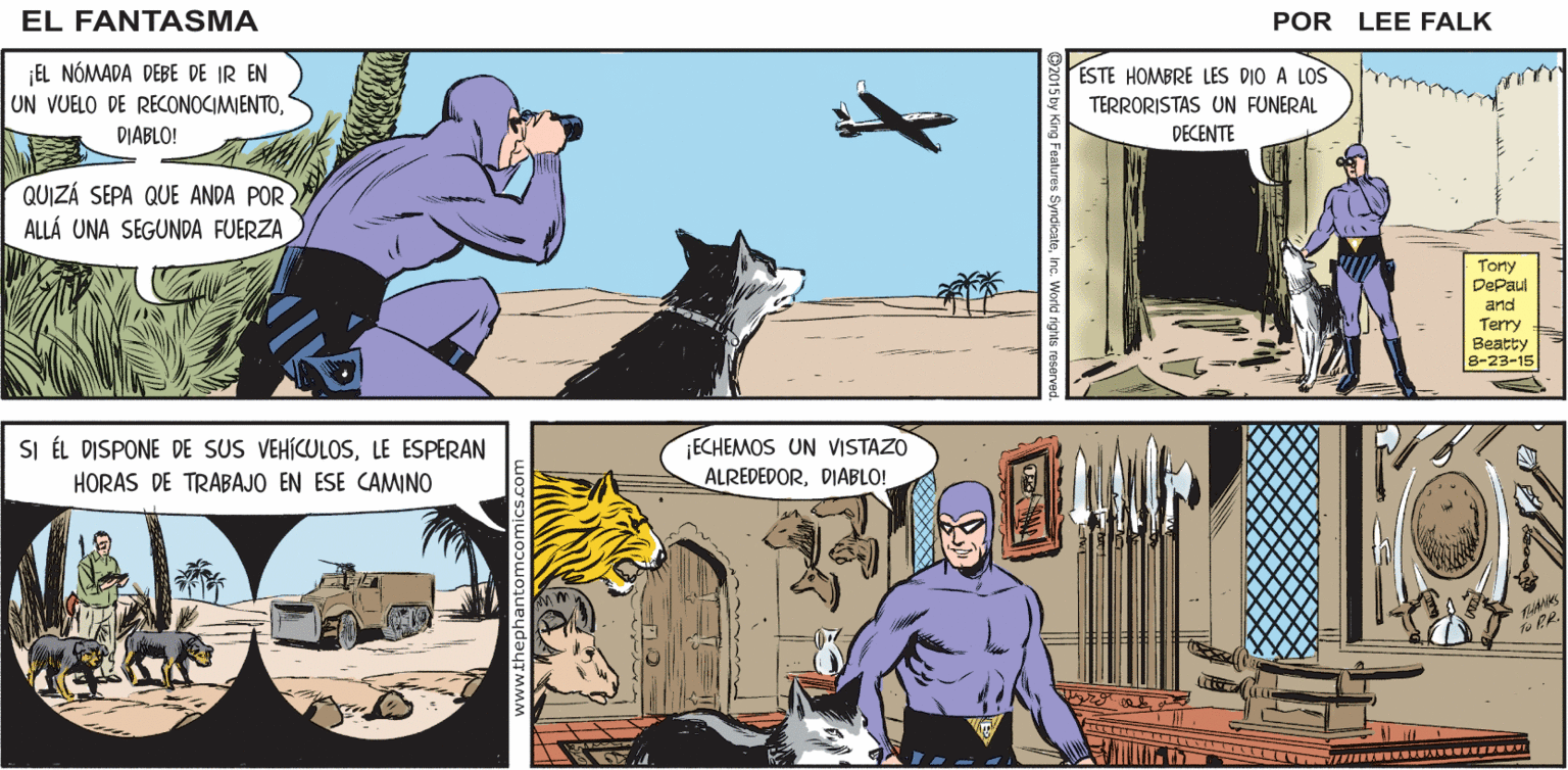 Font OCR: DESPUÉS iENCÁRGUESE DE LOS DETALLES DEL FUNERALSARGENTO MAURICE! YO FÄNTASMA EL SiSENOR SAHARA! DE LA BATALLA! TENGO DEBERES URGENTES EN OTRO LUGAR POR LEE FALK EL NÓMADA DEBE DE IR EN UN VUELO DE RECONOCIMIENTOESTE HOMBRE LES DIO A LOS TERRORISTAS UN FUNERAL DIABLO! DECENTE QUIZÁ SEPA QUE ANDA POR ALLÁ UNA SEGUNDA FUERZA Tony DePaul and Terry Beatty 8-23-15 SI ÉL DISPONE DE SUS VEHICULOSLE ESPERAN ECHEMOS UN VISTAZO ALREDEDORDIABLO! HORAS DE TRABAJO EN ESE CAMNO DESPUÉS iENCÁRGUESE DE LOS DETALLES DEL FUNERALSARGENTO MAURICE! YO FÄNTASMA EL SiSENOR SAHARA! DE LA BATALLA! TENGO DEBERES URGENTES EN OTRO LUGAR POR LEE FALK EL NÓMADA DEBE DE IR EN UN VUELO DE RECONOCIMIENTOESTE HOMBRE LES DIO A LOS TERRORISTAS UN FUNERAL DIABLO! DECENTE QUIZÁ SEPA QUE ANDA POR ALLÁ UNA SEGUNDA FUERZA Tony DePaul and Terry Beatty 8-23-15 SI ÉL DISPONE DE SUS VEHICULOSLE ESPERAN ECHEMOS UN VISTAZO ALREDEDORDIABLO! HORAS DE TRABAJO EN ESE CAMNO