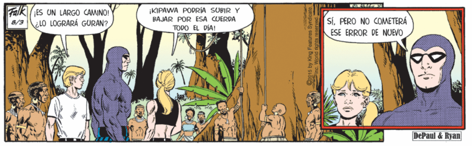 Terrestrial plant OCR: Falk ES UN LARGO CAMINO! 8/3 LO LOGRARÁ GURAN? ¡KIPAWA PODRÍA SUBIR Y SÍPERO NO COMETERÁ ESE ERROR DE NUEVO BAJAR POR ESA CUERDA TODO EL DÍA! DePaul & Ryan 2015 by King Foatures SyndicateFalk ES UN LARGO CAMINO! 8/3 LO LOGRARÁ GURAN? ¡KIPAWA PODRÍA SUBIR Y SÍPERO NO COMETERÁ ESE ERROR DE NUEVO BAJAR POR ESA CUERDA TODO EL DÍA! DePaul & Ryan 2015 by King Foatures Syndicate