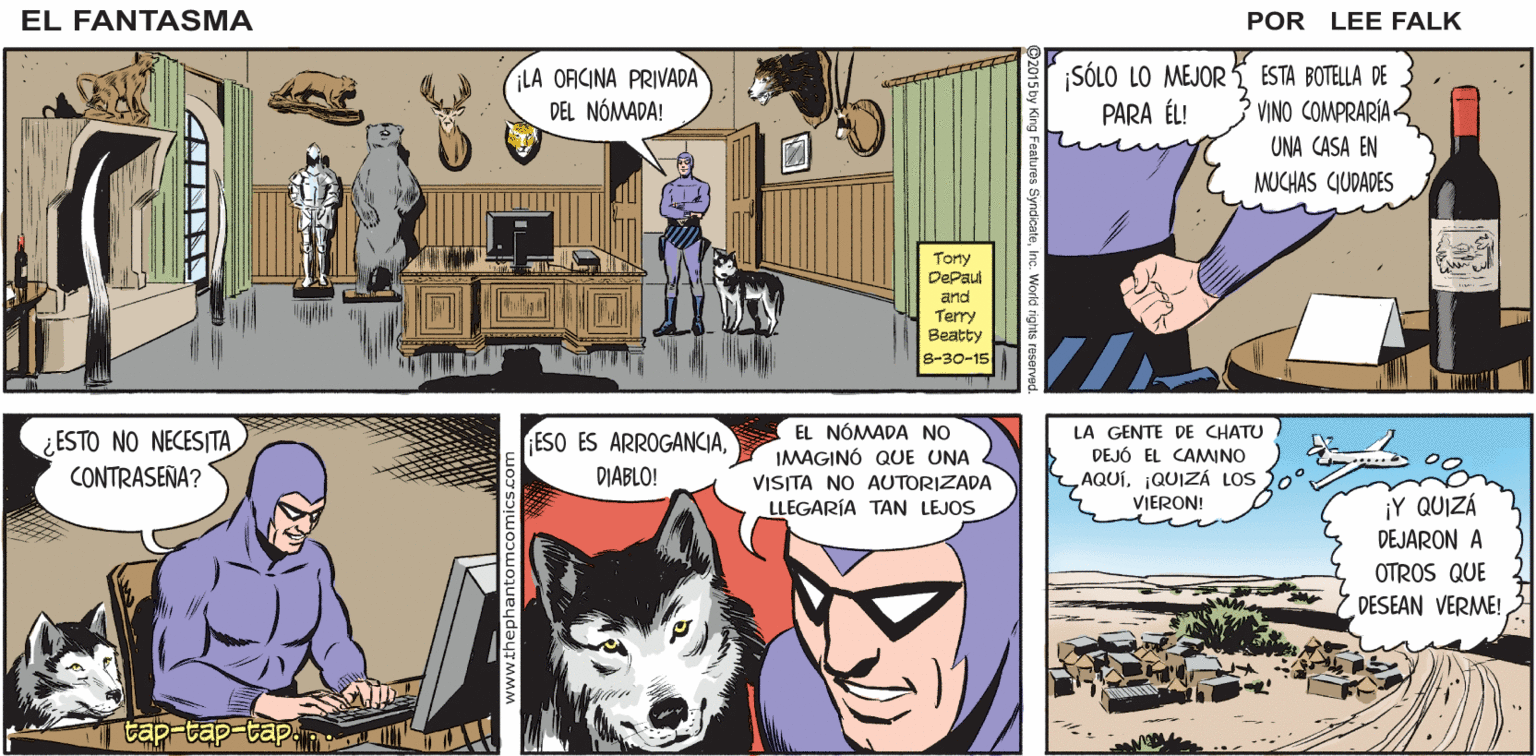 Sharing OCR: ESE RASTRO! ¡LO DEJÓ LA GENTE DE CHATU! EN UN EL FANTASMA VIAJE DESTINADOA SORPRENDERME! POR LEE FALK LA SORPRESA FUE PARA ELLOS to00 SÓLO LO MEJOR PARA ÉL! ESTA BOTELLA DE VINO COMPRARÍA UNA CASA EN MUCHAS QUDADES LA OFICINA PRIVADA DEL NÓMADA! Tony DePaul arnd Terry Beatty 8-30-15 ESO ES ARROGANCIADIABLO! EL NÓMADA NO IMAGINÓ QUE UNA VISITA NO AUTORIZADA LLEGARÍA TAN LEJOS LA GENTE DE CHATU DEJÓ EL CAMINO AQUÍ¡QUIZÁ LOS VIERON! ¿ESTO NO NECESITA CONTRASEÑA? ¡Y QUIZÁ DEJARON A OTROS QUE DESEAN VERME! tap-tap-tap ESE RASTRO! ¡LO DEJÓ LA GENTE DE CHATU! EN UN EL FANTASMA VIAJE DESTINADOA SORPRENDERME! POR LEE FALK LA SORPRESA FUE PARA ELLOS to00 SÓLO LO MEJOR PARA ÉL! ESTA BOTELLA DE VINO COMPRARÍA UNA CASA EN MUCHAS QUDADES LA OFICINA PRIVADA DEL NÓMADA! Tony DePaul arnd Terry Beatty 8-30-15 ESO ES ARROGANCIADIABLO! EL NÓMADA NO IMAGINÓ QUE UNA VISITA NO AUTORIZADA LLEGARÍA TAN LEJOS LA GENTE DE CHATU DEJÓ EL CAMINO AQUÍ¡QUIZÁ LOS VIERON! ¿ESTO NO NECESITA CONTRASEÑA? ¡Y QUIZÁ DEJARON A OTROS QUE DESEAN VERME! tap-tap-tap