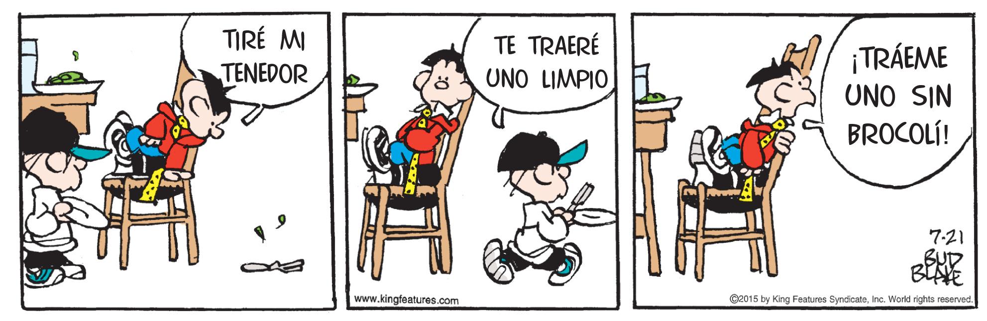 Interaction OCR: TIRÉ MI TE TRAERÉ UNO LIMPIO ¡TRÁEME UNO SIN BROCOLÍ! TENEDOR 7.21 BUD www.kingfeatures.com ©2015 by King Features SyndicateInc. World rights reserved. TIRÉ MI TE TRAERÉ UNO LIMPIO ¡TRÁEME UNO SIN BROCOLÍ! TENEDOR 7.21 BUD www.kingfeatures.com ©2015 by King Features SyndicateInc. World rights reserved.