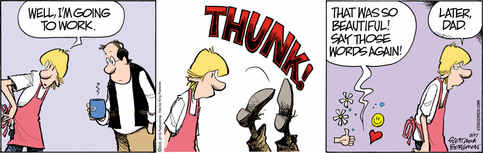 Clip art OCR: THUNK LATERDAD. THAT WAS SO BEAUTIFUL! SAY THOSE WORDS AGAIN! WELLI'MGOING TO WORK. 8/17 BORGWAN THUNK LATERDAD. THAT WAS SO BEAUTIFUL! SAY THOSE WORDS AGAIN! WELLI'MGOING TO WORK. 8/17 BORGWAN