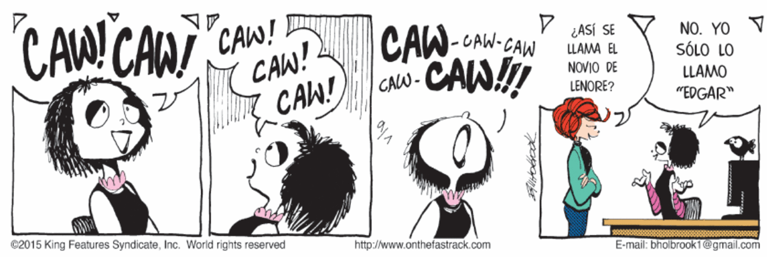 Gesture OCR: CAWCAN CAW! CAW! CAW! CAW-CAN-CAW CAW!! ¿ASÍ SE LLAMA EL NO. YO SÓLO LO NOVIO DE CAW- LLAMO LENORE? "EDGAR" ©2015 King Features SyndicateInc. World rights reserved http://www.onthefastrack.com E-mail: bholbrook1@gmail.com CAWCAN CAW! CAW! CAW! CAW-CAN-CAW CAW!! ¿ASÍ SE LLAMA EL NO. YO SÓLO LO NOVIO DE CAW- LLAMO LENORE? "EDGAR" ©2015 King Features SyndicateInc. World rights reserved http://www.onthefastrack.com E-mail: bholbrook1@gmail.com