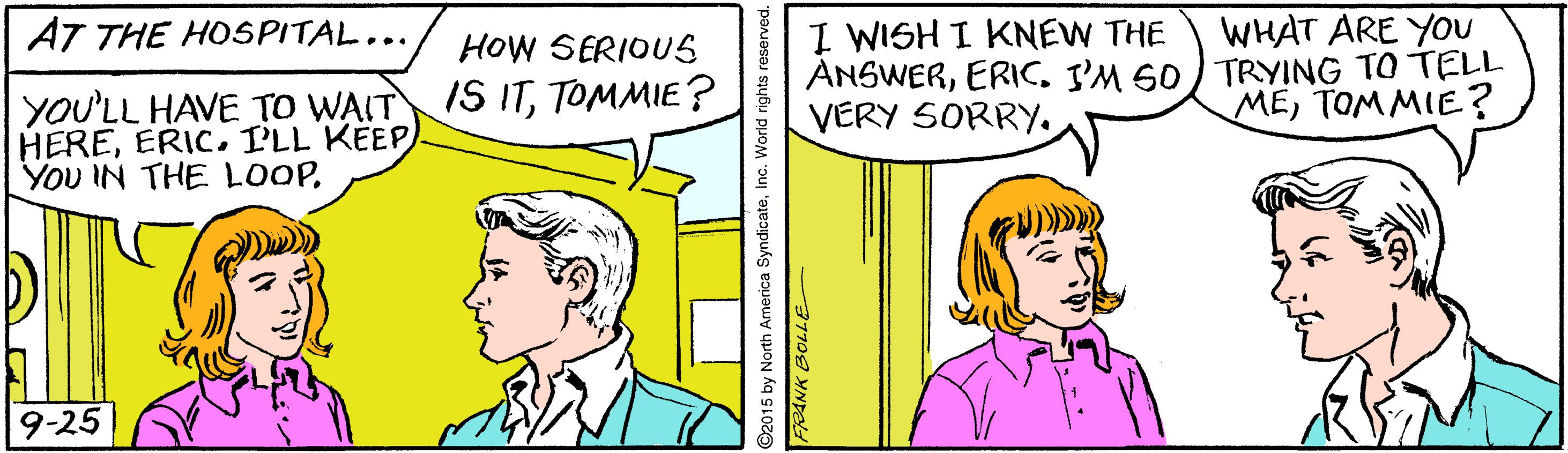 Parallel OCR: I WISH I KNEW THE ANSWERERIC. J'M 60) TRYING TO TELL VERY SORRY. AT THE HOSPITAL... HOW SERIOUS WHAT ARE YOU YOU'LL HAVE TO WAIT IS ITTOMMIE? HERETOMMIE? 9-25 I WISH I KNEW THE ANSWERERIC. J'M 60) TRYING TO TELL VERY SORRY. AT THE HOSPITAL... HOW SERIOUS WHAT ARE YOU YOU'LL HAVE TO WAIT IS ITTOMMIE? HEREERIC. I'LL KEEPYou IN THE LOOPTOMMIE? 9-25