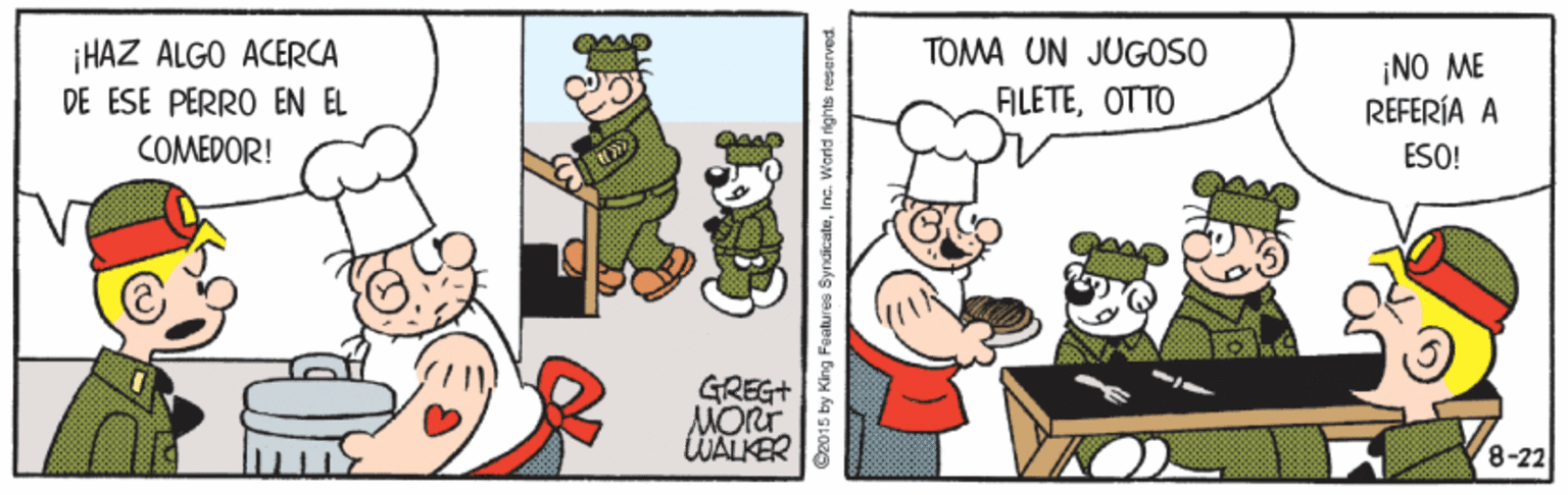 Happy OCR: TOMA UN JUGOSO ¡HAZ ALGO ACERCA DE ESE PERRO EN EL ¡NO ME REFERÍA A ÉSO! AILETEOTTO COMEDOR! GREG+ MORT WALKER 8-22 C2015 by King Foatures SyndicateTOMA UN JUGOSO ¡HAZ ALGO ACERCA DE ESE PERRO EN EL ¡NO ME REFERÍA A ÉSO! AILETEOTTO COMEDOR! GREG+ MORT WALKER 8-22 C2015 by King Foatures Syndicate
