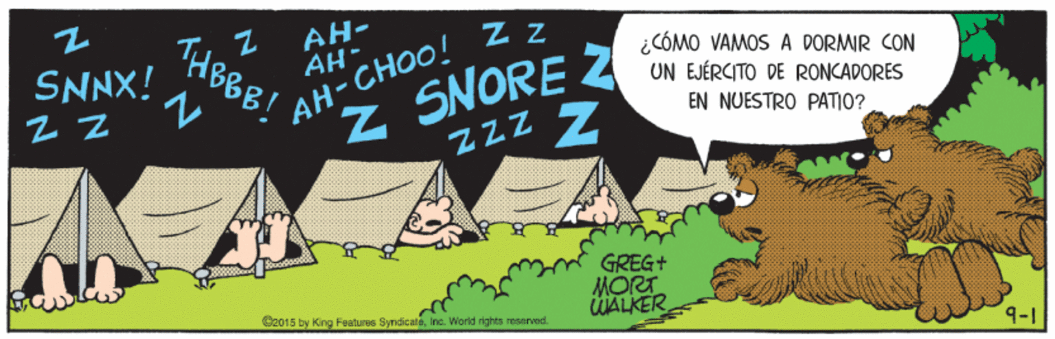 Happy OCR: AH- THEBB! Z z AH-CHOO! zZ SNORE Z ¿CÓMO VAMOS A DORMIR CON UN EJÉRCITO DE RONCADORES SNNX! AH- EN NUESTRO PATIO? Zzz GREG+ MORT WALKER O2015 by King Featurus SyndicateInc. World rights reserved. 9-1 AH- THEBB! Z z AH-CHOO! zZ SNORE Z ¿CÓMO VAMOS A DORMIR CON UN EJÉRCITO DE RONCADORES SNNX! AH- EN NUESTRO PATIO? Zzz GREG+ MORT WALKER O2015 by King Featurus SyndicateInc. World rights reserved. 9-1