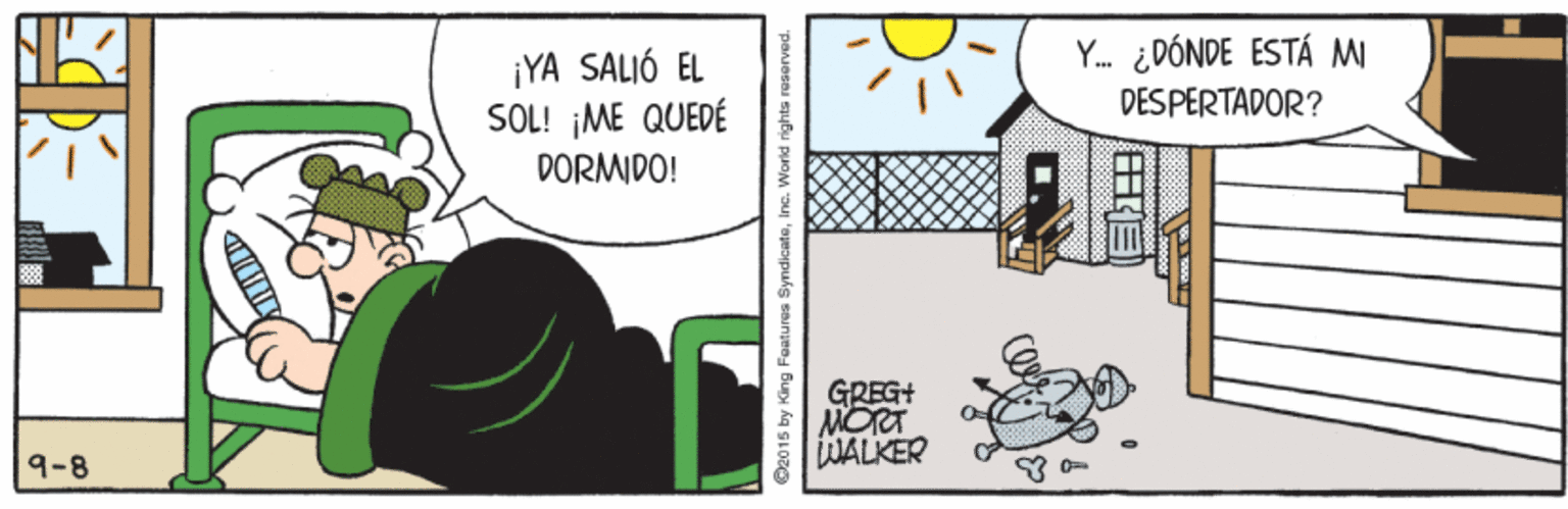 Illustration OCR: Y. ¿DÓNDE ESTÁ M ¡YA SALIÓ EL SOL! ¡ME QUEDÉ DESPERTADOR? DORMIDO! GREG+ MORT WALKER 9-8 015 by King Foatures SyndicateInc. World righ Y. ¿DÓNDE ESTÁ M ¡YA SALIÓ EL SOL! ¡ME QUEDÉ DESPERTADOR? DORMIDO! GREG+ MORT WALKER 9-8 015 by King Foatures SyndicateInc. World righ