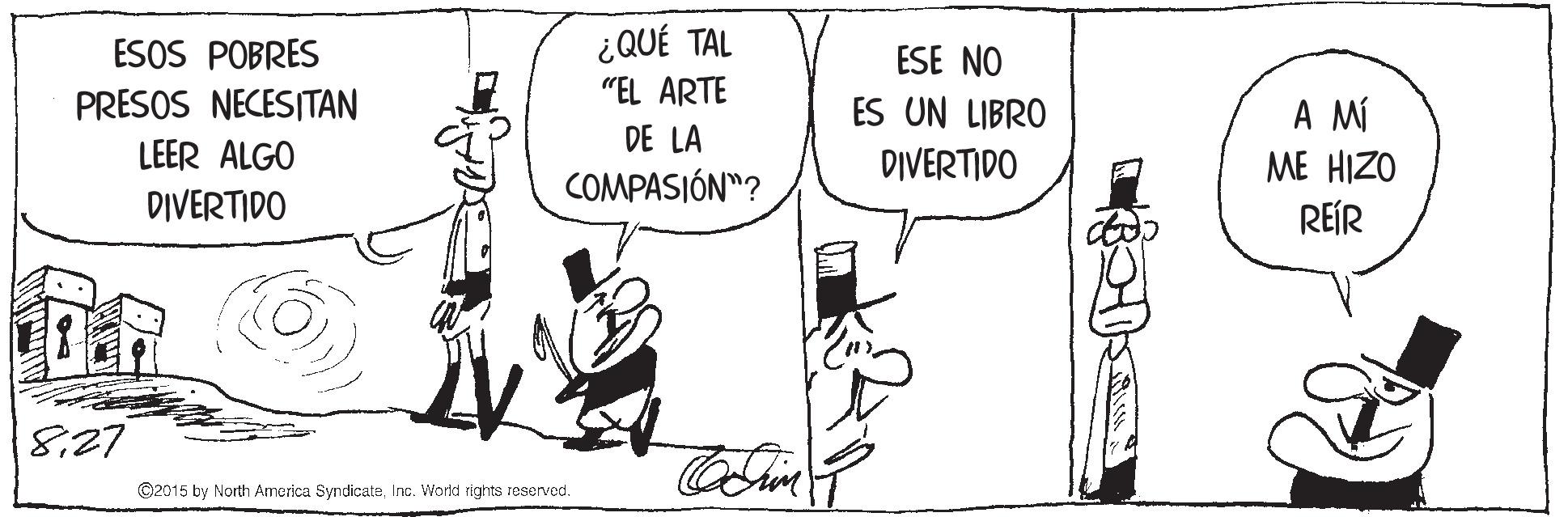 Illustration OCR: ¿QUÉ TAL "EL ARTE ESOS POBRES ESE NO PRESOS NECESITAN ES UN LIBRO DIVERTIDO A MÍ ME HIZO REÍR DE LA LEER ALGO COMPASIÓN"? DIVERTIDO 827 ©2015 by North America SyndicateInc. Workd tights reserved. ¿QUÉ TAL "EL ARTE ESOS POBRES ESE NO PRESOS NECESITAN ES UN LIBRO DIVERTIDO A MÍ ME HIZO REÍR DE LA LEER ALGO COMPASIÓN"? DIVERTIDO 827 ©2015 by North America SyndicateInc. Workd tights reserved.