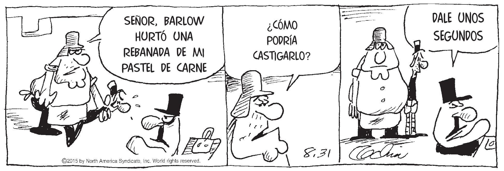 Parallel OCR: DALE UNOS SEÑORBARLOW HURTÓ UNA ¿CÓMO PODRÍA SEGUNDOS REBANADA DE MI CASTIGARLO? PASTEL DE CARNE 8.31 ©2015 by North Armerica SyndicateInc. World rights reserved. DALE UNOS SEÑORBARLOW HURTÓ UNA ¿CÓMO PODRÍA SEGUNDOS REBANADA DE MI CASTIGARLO? PASTEL DE CARNE 8.31 ©2015 by North Armerica SyndicateInc. World rights reserved.