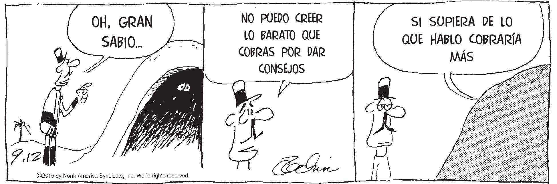 Line OCR: OHGRAN NO PUEDO CREER SI SUPIERA DE LO QUE HABLO COBRARÍA MÁS LO BARATO QUE SABIO. COBRAS POR DAR CONSEJOS 9.12 ©2015 by North America SyndicateInc. World rights reserved. OHGRAN NO PUEDO CREER SI SUPIERA DE LO QUE HABLO COBRARÍA MÁS LO BARATO QUE SABIO. COBRAS POR DAR CONSEJOS 9.12 ©2015 by North America SyndicateInc. World rights reserved.