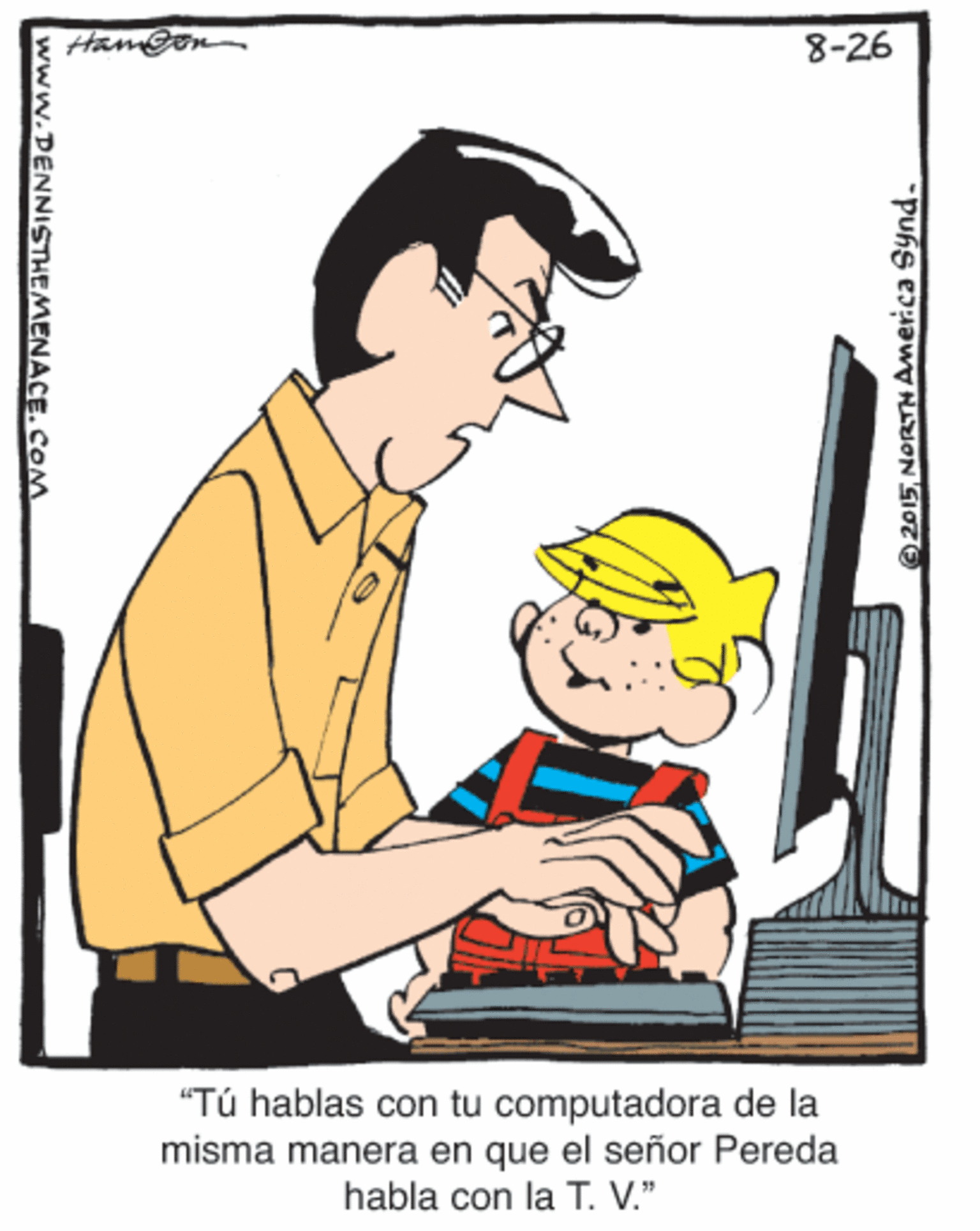 Thumb OCR: 8-26 "Tú hablas con tu computadora de la misma manera en que el señor Pereda habla con la T. V." *Puhs euaw HON SIOT E www.DENNISTHEMENACE. COM 8-26 "Tú hablas con tu computadora de la misma manera en que el señor Pereda habla con la T. V." *Puhs euaw HON SIOT E www.DENNISTHEMENACE. COM