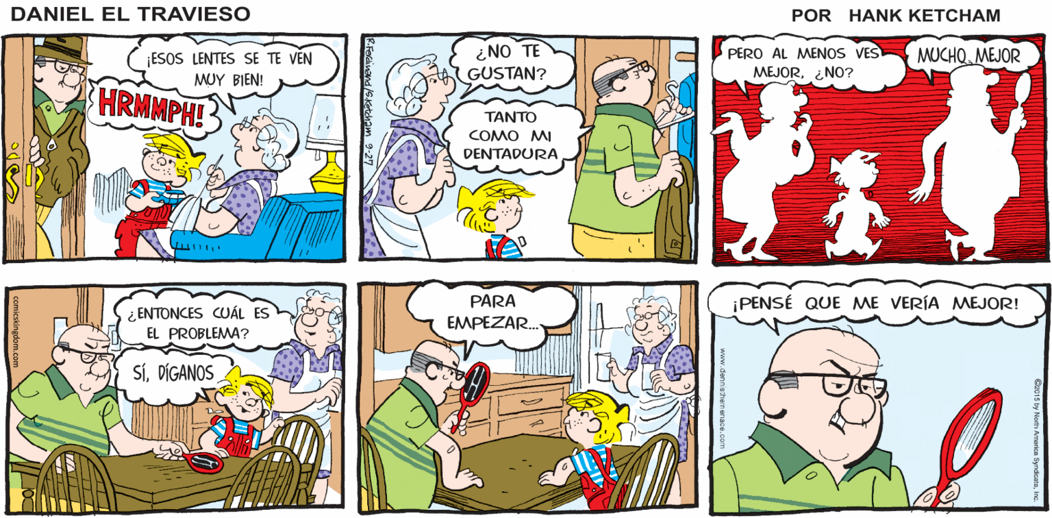 Comics OCR: ¿DÓNDE SE ESCONDE EL GRAN DANIEL EL HOMBRE? TRAVIE SO ¿NO TE GUSTAN? PERO AL MENOS VES MUCHQ MEJOR ¡ESOS LENTES SE TE VEN MUY BIEN! MEJOR¿NO? HRMMPH! ????? COMO MI DENTADURA ¡PENSÉ QUE ME VERÍA MMEJOR! PARA ¿ ENTONCES CUÁL EL PROBLEMA? EMPEZAR. SÍDÍGANOS ¿DÓNDE SE ESCONDE EL GRAN DANIEL EL HOMBRE? TRAVIE SO ¿NO TE GUSTAN? PERO AL MENOS VES MUCHQ MEJOR ¡ESOS LENTES SE TE VEN MUY BIEN! MEJOR¿NO? HRMMPH! ????? COMO MI DENTADURA ¡PENSÉ QUE ME VERÍA MMEJOR! PARA ¿ ENTONCES CUÁL EL PROBLEMA? EMPEZAR. SÍ