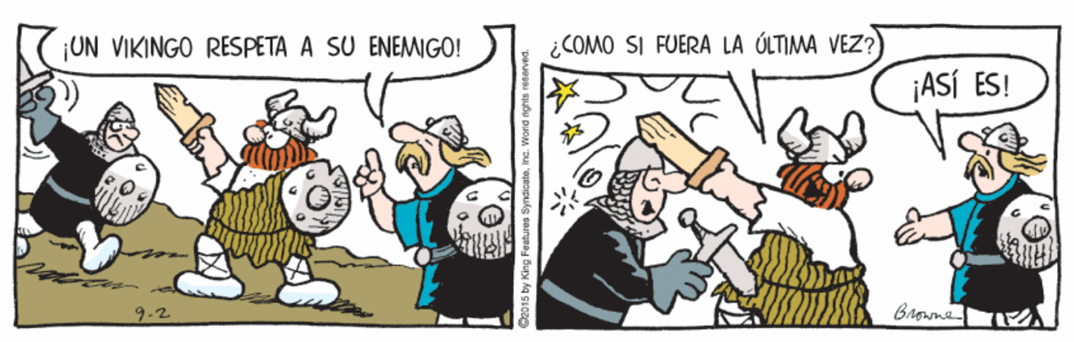 Adaptation OCR: ¡UN VIKINGO RESPETA A SU ENEMIGO! ¿COMO SI FUERA LA ÚLTIMA VEZ?) ¡ASÍ ES! 9-2 2015 by King Features SyndicateInc. Worid nghts raserved. ¡UN VIKINGO RESPETA A SU ENEMIGO! ¿COMO SI FUERA LA ÚLTIMA VEZ?) ¡ASÍ ES! 9-2 2015 by King Features SyndicateInc. Worid nghts raserved.
