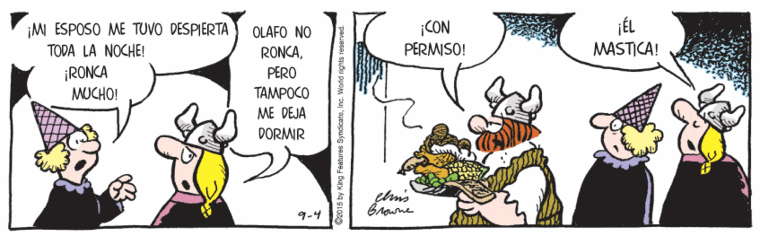 Rectangle OCR: CON ¡ÉL ¡M ESPOSO ME TUVO DESPIERTA TODA LA NOCHE! ¡RONCA MUCHO! OLAFO NO PERMISO! MASTICA! RONCAPERO TAMPOCO ME DEJA DORMIR Browne 9-4 TA C2015 by King Features SyndicateInc. World rights reserved CON ¡ÉL ¡M ESPOSO ME TUVO DESPIERTA TODA LA NOCHE! ¡RONCA MUCHO! OLAFO NO PERMISO! MASTICA! RONCAPERO TAMPOCO ME DEJA DORMIR Browne 9-4 TA C2015 by King Features SyndicateInc. World rights reserved