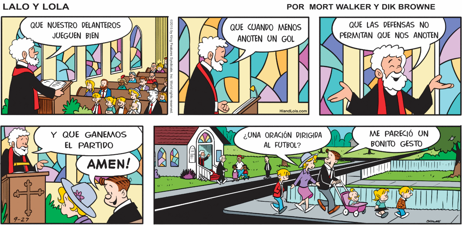 Sharing OCR: Y EL SÉPTIMO DÍA DESCANSO ME GUSTA PENSAR QUE DESCANSA SENTADO EN EL SOFÁ VIENDO EL Lalo y Lola FUTBOL SEGURAMENTE CON UNA ORACIÓN COMO ÉSTA BRIAN WALKER GREG QUE NUESTRO DELANTEROS QUE CUANDO MENOS QUE LAS DEFENSAS NO JUEGUEN BIEN ANOTEN UN GOL PERMITAN QUE NOS ANOTEN HiandLois.com Y QUE GANEMOS EL PARTIDO ¿UNA ORACIÓN DIRIGIDA ME PARECIÓ UN AL FUTBOL? BONITO GESTO AMEN! 9-27 Y EL SÉPTIMO DÍA DESCANSO ME GUSTA PENSAR QUE DESCANSA SENTADO EN EL SOFÁ VIENDO EL Lalo y Lola FUTBOL SEGURAMENTE CON UNA ORACIÓN COMO ÉSTA BRIAN WALKER GREG QUE NUESTRO DELANTEROS QUE CUANDO MENOS QUE LAS DEFENSAS NO JUEGUEN BIEN ANOTEN UN GOL PERMITAN QUE NOS ANOTEN HiandLois.com Y QUE GANEMOS EL PARTIDO ¿UNA ORACIÓN DIRIGIDA ME PARECIÓ UN AL FUTBOL? BONITO GESTO AMEN! 9-27