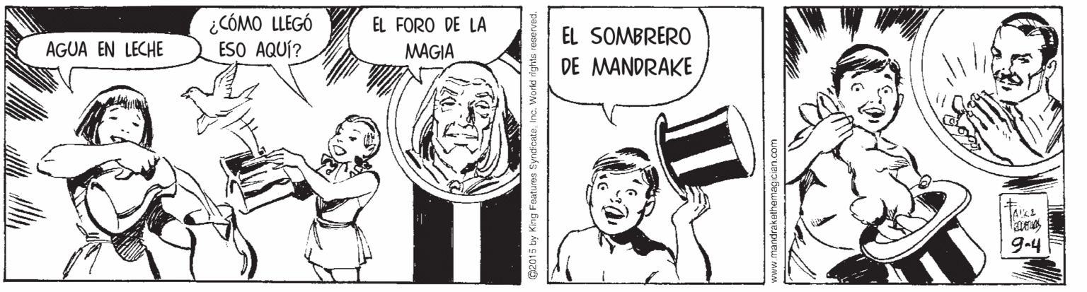 Mammal OCR: ¿CÓMO LLEGÓ ESO AQUÍ? EL FORO DE LA EL SOMBRERO AGUA EN LECHE MAGIA DE MANDRAKE TAIKE 9-4 G2015 by King Fatures Synd cateInc. World righ ¿CÓMO LLEGÓ ESO AQUÍ? EL FORO DE LA EL SOMBRERO AGUA EN LECHE MAGIA DE MANDRAKE TAIKE 9-4 G2015 by King Fatures Synd cateInc. World righ