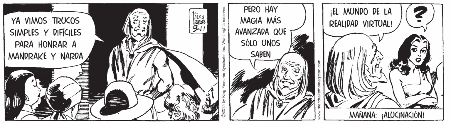 Fictional character OCR: PERO HAY EL MUNDO DE LA MAGIA MÁS AVANZADA QUE SÓLO UNOS YA VIMOS TRUCOS REALIDAD VIRTUAL! SIMPLES Y DIFÍCILES PARA HONRARA MANDRAKE Y NARDA SABEN MAÑANA: ¡ALUCINACIÓN! (2015 by King Featu res SyndicateInc. Workd rights PERO HAY EL MUNDO DE LA MAGIA MÁS AVANZADA QUE SÓLO UNOS YA VIMOS TRUCOS REALIDAD VIRTUAL! SIMPLES Y DIFÍCILES PARA HONRARA MANDRAKE Y NARDA SABEN MAÑANA: ¡ALUCINACIÓN! (2015 by King Featu res SyndicateInc. Workd rights