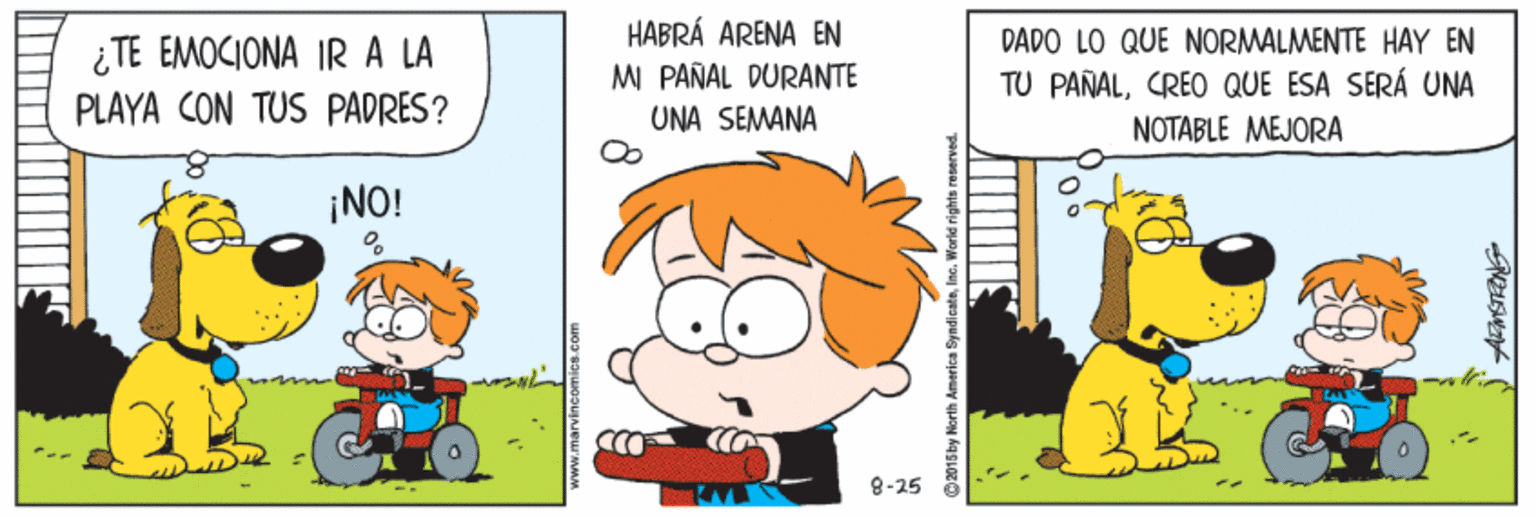 Yellow OCR: HABRÁ ARENA EN MI PAÑAL DURANTE UNA SEMANA DADO LO QUE NORMALMENTE HAY EN ¿TE EMOCIONA IR A LA PLAYA CON TUS PADRES? TU PAÑALCREO QUE ESA SERÁ UNA NOTABLE MEJORA ¡NO! 8-25 www.marvincomicS.com HABRÁ ARENA EN MI PAÑAL DURANTE UNA SEMANA DADO LO QUE NORMALMENTE HAY EN ¿TE EMOCIONA IR A LA PLAYA CON TUS PADRES? TU PAÑALCREO QUE ESA SERÁ UNA NOTABLE MEJORA ¡NO! 8-25 www.marvincomicS.com