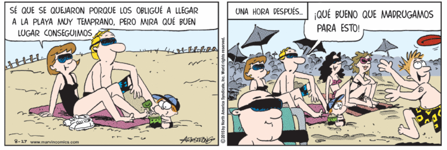 Illustration OCR: SÉ QUE SE QUEJARON PORQUE LOS OBLIGUÉ A LLEGAR A LA PLAYA MUY TEMPRANOPERO MIRA QUÉ BUEN LUGAR CONSEGUIMOS UNA HORA DESPUÉS. QUÉ BUENO QUE MADRUGAMOS PARA ESTO! 8-27 www.marvincomics.com SÉ QUE SE QUEJARON PORQUE LOS OBLIGUÉ A LLEGAR A LA PLAYA MUY TEMPRANOPERO MIRA QUÉ BUEN LUGAR CONSEGUIMOS UNA HORA DESPUÉS. QUÉ BUENO QUE MADRUGAMOS PARA ESTO! 8-27 www.marvincomics.com