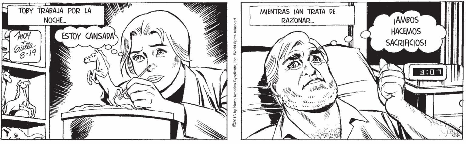 Organism OCR: TOBY TRABAJA POR LA NOCHE. MIENTRAS IAN TRATA DE RAZONAR. moy AMBOS HACEMOS ESTOY CANSADA 8-19 SACRIACIOS! LD:E C2015 by North America SyndicatuIne. Workd rights resurved. TOBY TRABAJA POR LA NOCHE. MIENTRAS IAN TRATA DE RAZONAR. moy AMBOS HACEMOS ESTOY CANSADA 8-19 SACRIACIOS! LD:E C2015 by North America SyndicatuIne. Workd rights resurved.