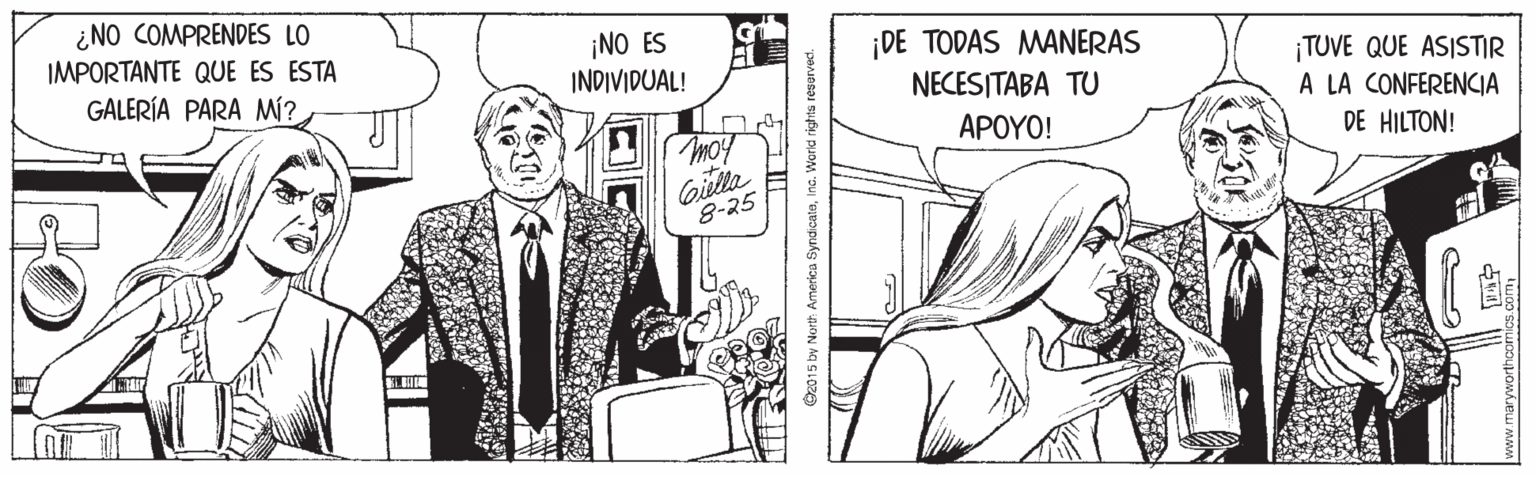 Publication OCR: ¿NO COMPRENDES LO IMPORTANTE QUE ES ESTA ¡NO ES INDIVIDUAL! ¡DE TODAS MANERAS NECESITABA TU ¡TUVE QUE ASISTIR A LA CONFERENCIA DE HILTON! GALERÍA PARA Mí? ?????! Giella 8-25 O2015 by North America SyndcateInc. Workd rights resa ¿NO COMPRENDES LO IMPORTANTE QUE ES ESTA ¡NO ES INDIVIDUAL! ¡DE TODAS MANERAS NECESITABA TU ¡TUVE QUE ASISTIR A LA CONFERENCIA DE HILTON! GALERÍA PARA Mí? ?????! Giella 8-25 O2015 by North America SyndcateInc. Workd rights resa
