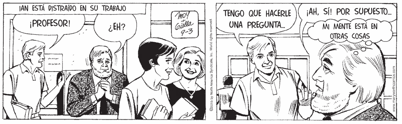 Cartoon OCR: JAN ESTÁ DISTRAÍDO EN SU TRABAJO ¡PROFESOR! TENGO QUE HACERLE ¡AHSÍ! POR SUPUESTO. Giltle 9-3 ¿EH? UNA PREGUNTA. MI MENTE ESTÁ EN OTRAS COSAS @2015 by North Anerica ByndicateIn. World righta JAN ESTÁ DISTRAÍDO EN SU TRABAJO ¡PROFESOR! TENGO QUE HACERLE ¡AHSÍ! POR SUPUESTO. Giltle 9-3 ¿EH? UNA PREGUNTA. MI MENTE ESTÁ EN OTRAS COSAS @2015 by North Anerica ByndicateIn. World righta