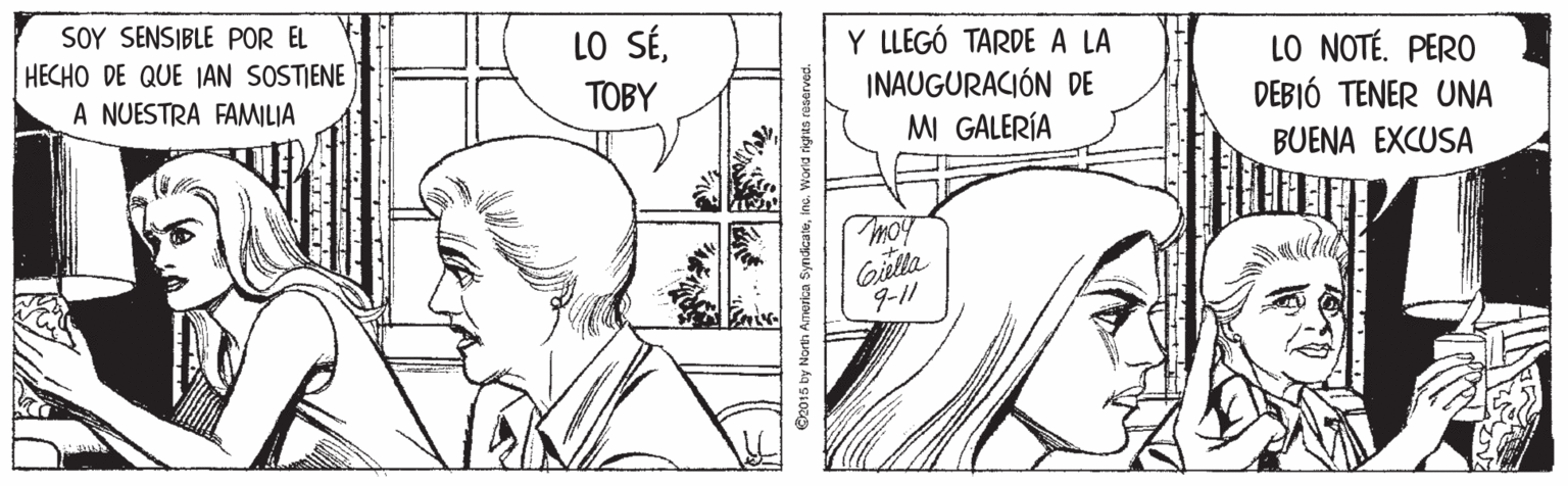 Jaw OCR: SOY SENSIBLE POR EL HECHO DE QUE JAN SOSTIENE A NUESTRA FAMILIA LO SÉY LLEGÓ TARDE A LA INAUGURACIÓN DE MI GALERÍA LO NOTÉ. PERO DEBIÓ TENER UNA TOBY BUENA EXCUSA Giella 9-11 @e015 by Norts Amurica Syndicate SOY SENSIBLE POR EL HECHO DE QUE JAN SOSTIENE A NUESTRA FAMILIA LO SÉY LLEGÓ TARDE A LA INAUGURACIÓN DE MI GALERÍA LO NOTÉ. PERO DEBIÓ TENER UNA TOBY BUENA EXCUSA Giella 9-11 @e015 by Norts Amurica Syndicate