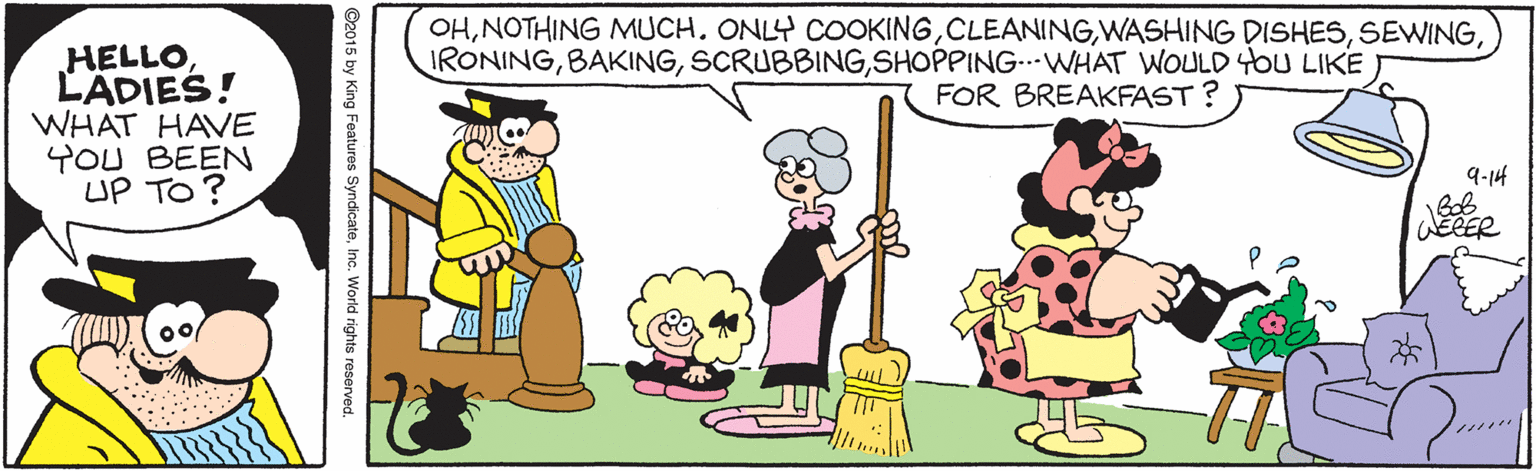 Illustration OCR: OHSHOPPING.WHAT WOULD 4OU LIKE HELLO LÄDIES! WHAT HAVE YOU BEEN UP TO? FOR BREAKFAST ? 9-14 Bob ? * ©2015 by King Features SyndicateInc. World rights reserven OHNOTHING MUCHONLY COOKINGWASHING DISHESSHOPPING.WHAT WOULD 4OU LIKE HELLO LÄDIES! WHAT HAVE YOU BEEN UP TO? FOR BREAKFAST ? 9-14 Bob ? * ©2015 by King Features SyndicateInc. World rights reserven