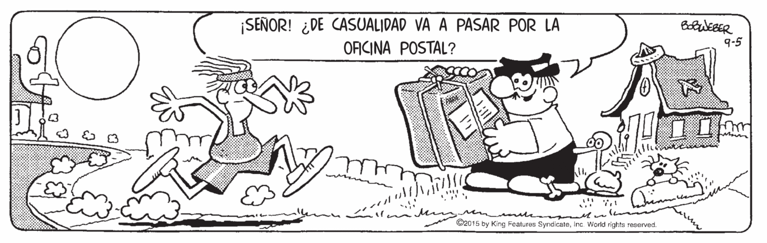 Line OCR: ¡SEÑOR! ¿DE CASUALIDAD VA A PASAR POR LA OFICINA POSTAL? 9-5 ©2015 by King Features SyndicateInc. World rights reserved. ¡SEÑOR! ¿DE CASUALIDAD VA A PASAR POR LA OFICINA POSTAL? 9-5 ©2015 by King Features SyndicateInc. World rights reserved.