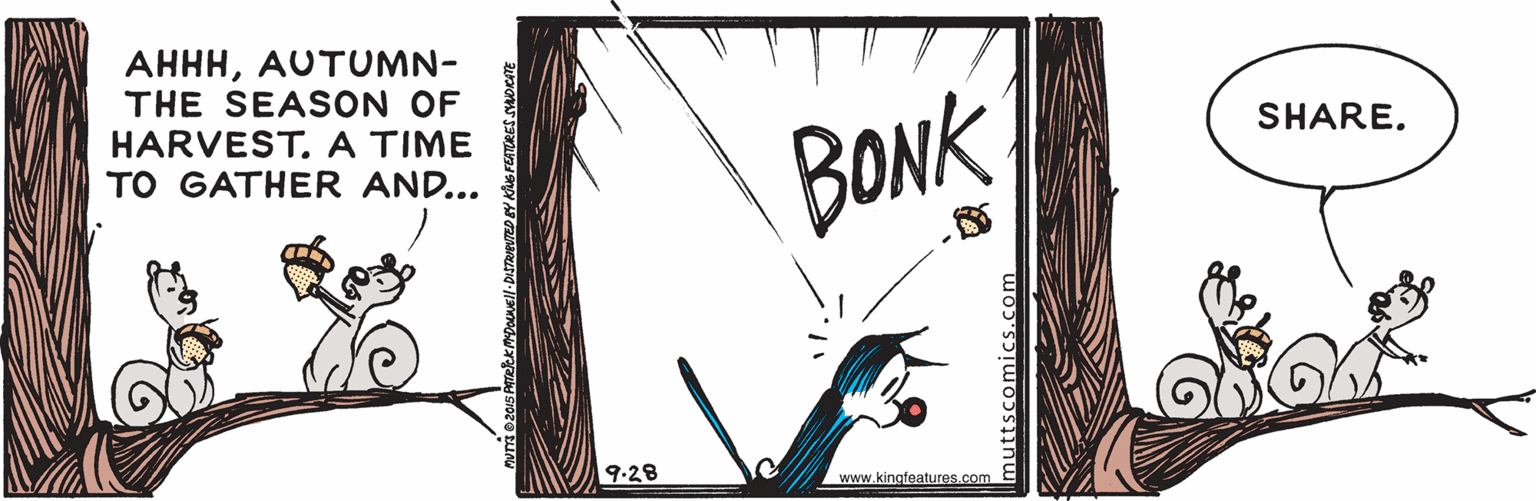 Illustration OCR: AHHHAUTUMN- THE SEASON OF HARVEST. A TIME TO GATHER AND... SHAREBONK 9.28 www.kingfeatures.com muttscomics.com AHHHAUTUMN- THE SEASON OF HARVEST. A TIME TO GATHER AND... SHAREBONK 9.28 www.kingfeatures.com muttscomics.com