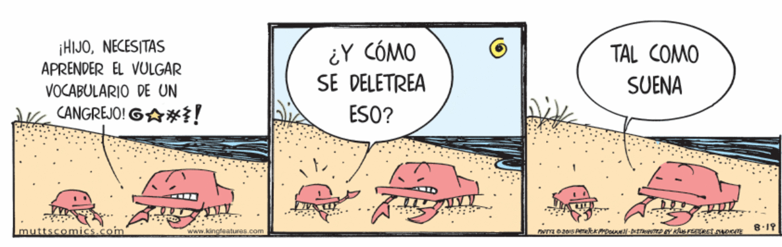 Slope OCR: ¡HIJONECESITAS APRENDER EL VULGAR VOCABULARIO DE UN CANGREJO! GA*{! ¿Y CÓMO SE DELETREA TAL COMO SUENA ESO? 8-19 muttsconmics.com ¡HIJONECESITAS APRENDER EL VULGAR VOCABULARIO DE UN CANGREJO! GA*{! ¿Y CÓMO SE DELETREA TAL COMO SUENA ESO? 8-19 muttsconmics.com
