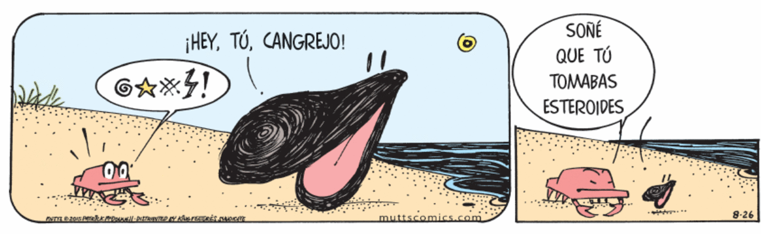 Drawing OCR: SONÉ ¡HEYCANGREJO! QUE TÚ TOMABAS ESTEROIDES muttscomics.com 8-26 SONÉ ¡HEYCANGREJO! QUE TÚ TOMABAS ESTEROIDES muttscomics.com 8-26