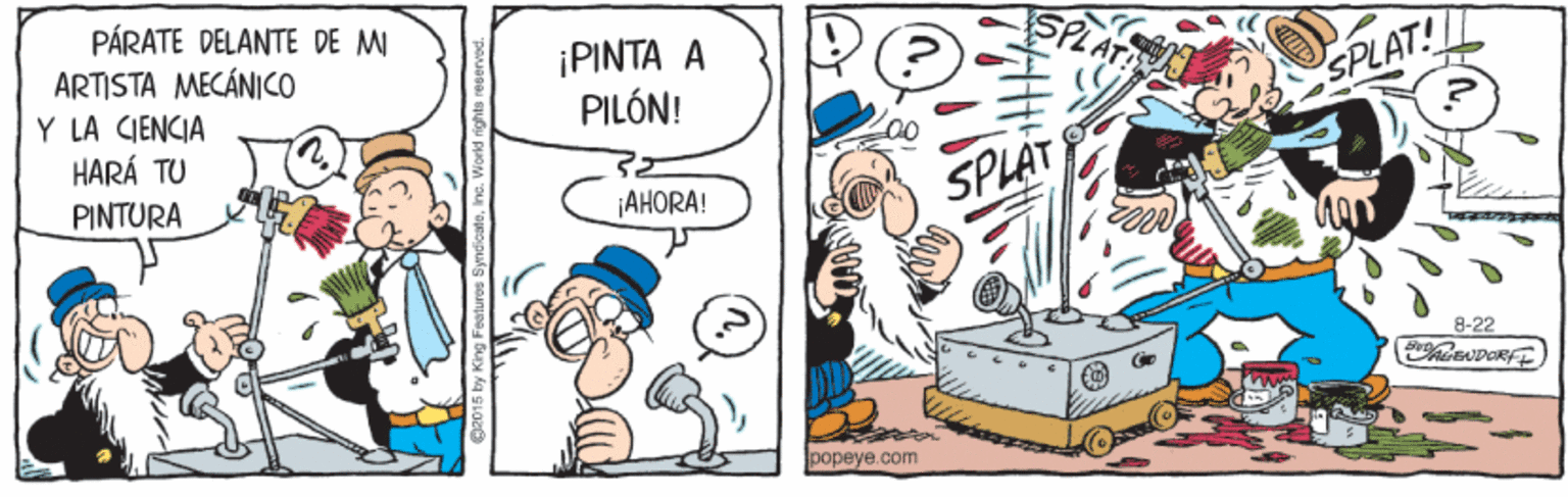 Art OCR: PÁRATE DELANTE DE MI ARTISTA MECÁNICO Y LA CIENCIA HARÁ TU ¡PINTA A PILÓN! SPLAT! 00 SPLAT PINTURA ¡AHORA! 8-22 popeye.com PÁRATE DELANTE DE MI ARTISTA MECÁNICO Y LA CIENCIA HARÁ TU ¡PINTA A PILÓN! SPLAT! 00 SPLAT PINTURA ¡AHORA! 8-22 popeye.com