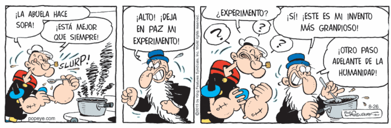 Parallel OCR: ¿EXPERIMENTO? ¡LA ABUELA HACE SÕPA! ¡ESTÁ MEJOR QUE SIEMPRE! ALTO! ¡DEJA EN PAZ MI EXPERIMENTO! |SÍ! ¡ESTE ES MI INVENTO MÁS GRANDIOS0! ¡OTRO PASO ADELANTE DE LA SLURP! HUMANIDAD! 8-26 - popeye.com pe015 by King Features SyndicatsInc. Wor ¿EXPERIMENTO? ¡LA ABUELA HACE SÕPA! ¡ESTÁ MEJOR QUE SIEMPRE! ALTO! ¡DEJA EN PAZ MI EXPERIMENTO! |SÍ! ¡ESTE ES MI INVENTO MÁS GRANDIOS0! ¡OTRO PASO ADELANTE DE LA SLURP! HUMANIDAD! 8-26 - popeye.com pe015 by King Features SyndicatsInc. Wor