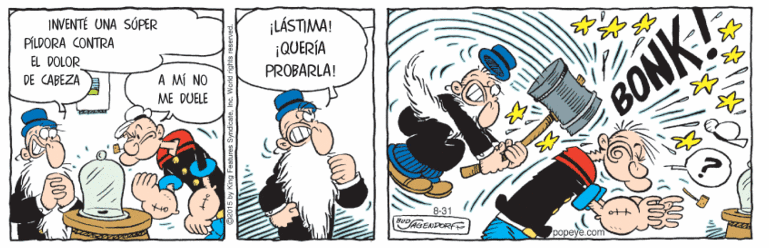 Fictional character OCR: INVENTÉ UNA SÚPER PÍLDORA CONTRA ¡LÁSTIMA! ¡QUERÍA PROBARLA! EL DOLOR DE CABEZA A MÍ NO ME DUELE BONK! ie 8:31 GENDOR popeye.com INVENTÉ UNA SÚPER PÍLDORA CONTRA ¡LÁSTIMA! ¡QUERÍA PROBARLA! EL DOLOR DE CABEZA A MÍ NO ME DUELE BONK! ie 8:31 GENDOR popeye.com