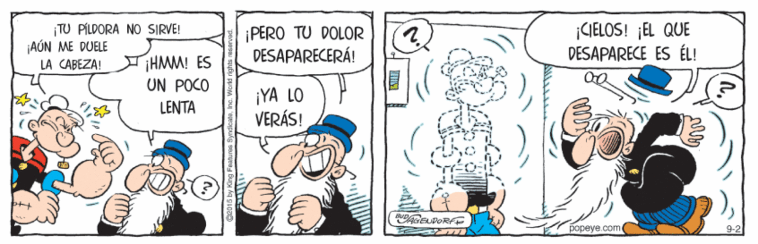 Illustration OCR: ¡TU PÍLDORA NO SIRVE! |AÚN ME DUELE PERO TU DOLOR DESAPARECERÁ! (2) ¡(CIELOS! ¡EL QUE DESAPARECE ES ÉL! IHMM! ES UN POCO LENTA LA CABEZA! ¡YA LO VERÁS! GEUDORFF popeye. Gome 9-2 gea15 by King F ¡TU PÍLDORA NO SIRVE! |AÚN ME DUELE PERO TU DOLOR DESAPARECERÁ! (2) ¡(CIELOS! ¡EL QUE DESAPARECE ES ÉL! IHMM! ES UN POCO LENTA LA CABEZA! ¡YA LO VERÁS! GEUDORFF popeye. Gome 9-2 gea15 by King F
