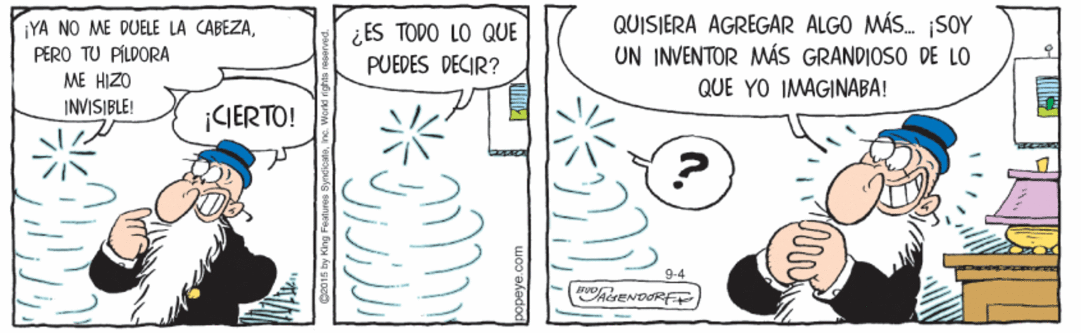 Finger OCR: ¡YA NO ME DUELE LA CABEZAPERO TU PÍLDORA ME HIZO ¿ ES TODO LO QUE PUEDES DECIR? QUISIERA AGREGAR ALGO MÁS. ¡SOY UN INVENTOR MÁS GRANDIOSO DE LO QUE YO IMAGINABA! INVISIBLE! ICIERTO! 9-4 AENDORE ¡YA NO ME DUELE LA CABEZAPERO TU PÍLDORA ME HIZO ¿ ES TODO LO QUE PUEDES DECIR? QUISIERA AGREGAR ALGO MÁS. ¡SOY UN INVENTOR MÁS GRANDIOSO DE LO QUE YO IMAGINABA! INVISIBLE! ICIERTO! 9-4 AENDORE