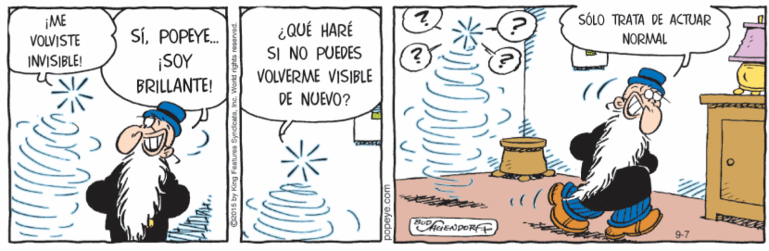 Line art OCR: SÓLO TRATA DE ACTUAR ¡ME VOLVISTE INVISIBLE! ¿QUÉ HARÉ SI NO PUEDES VOLVERME VISIBLE DE NUEVO? SÍPOPEYE. ¡SOY NORMAL BRILLANTE! SÓLO TRATA DE ACTUAR ¡ME VOLVISTE INVISIBLE! ¿QUÉ HARÉ SI NO PUEDES VOLVERME VISIBLE DE NUEVO? SÍPOPEYE. ¡SOY NORMAL BRILLANTE!