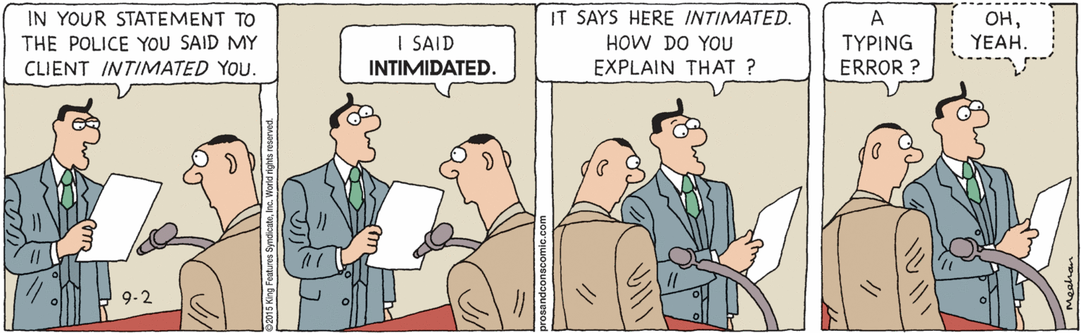 Conversation OCR: IN YOUR STATEMENT TO THE POLICE YOU SAID MY IT SAYS HERE INTIMATED. HOW DO YOU EXPLAIN THAT ? A ??YEAH. I SAID INTIMIDATED. ????NG ERROR ? CLIENT INTIMATED YOU. 9-2 IN YOUR STATEMENT TO THE POLICE YOU SAID MY IT SAYS HERE INTIMATED. HOW DO YOU EXPLAIN THAT ? A ??YEAH. I SAID INTIMIDATED. ????NG ERROR ? CLIENT INTIMATED YOU. 9-2