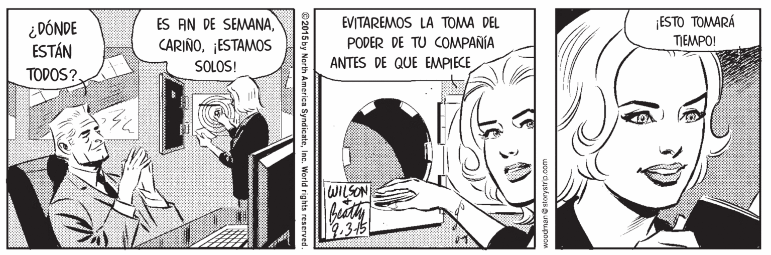 Sharing OCR: ¿DÓNDE ESTÁN TODOS?. ES AN DE SEMANA¡ESTAMOS EVITAREMOS LA TOMA DEL PODER DE TU COMPAÑÍA ¡ESTO TOMARÁ TIEMPO! SOLOS! ANTES DE QUE EMPIECE WILSON buth 2.315 ©2015 by North America SyndicateInc. World rights reserved. ¿DÓNDE ESTÁN TODOS?. ES AN DE SEMANA¡ESTAMOS EVITAREMOS LA TOMA DEL PODER DE TU COMPAÑÍA ¡ESTO TOMARÁ TIEMPO! SOLOS! ANTES DE QUE EMPIECE WILSON buth 2.315 ©2015 by North America SyndicateInc. World rights reserved.