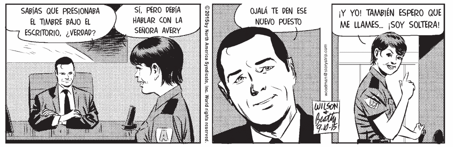 Organ Faces (1) OCR: SABÍAS QUE PRESIONABA SíPERO DEBÍA OJALÁ TE DEN ESE ¡Y YO! TAMBIÉN ESPERO QUE ME LLAMES. SOY SOLTERA! EL TIMBRE BAJO EL HABLAR CON LA NUEVO PUESTO ESCRITORIO¿VERDAD? SEÑORA AVERY WILSON Ceaty woodman@storystrip.ce ©2015by North America SyndicateInc. World rights reserved. SABÍAS QUE PRESIONABA SíPERO DEBÍA OJALÁ TE DEN ESE ¡Y YO! TAMBIÉN ESPERO QUE ME LLAMES. SOY SOLTERA! EL TIMBRE BAJO EL HABLAR CON LA NUEVO PUESTO ESCRITORIO¿VERDAD? SEÑORA AVERY WILSON Ceaty woodman@storystrip.ce ©2015by North America SyndicateInc. World rights reserved.