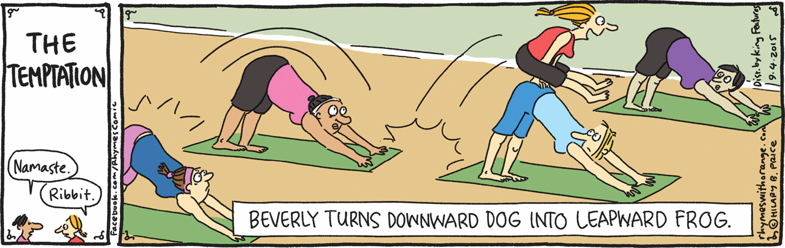 Drawing OCR: THE TEMPTATION Namaste. Ribbit. BEVERLY TURNS DOWNWARD DOG INTO LEAPWARD FROG. HILAPY R. PaiCce THE TEMPTATION Namaste. Ribbit. BEVERLY TURNS DOWNWARD DOG INTO LEAPWARD FROG. HILAPY R. PaiCce