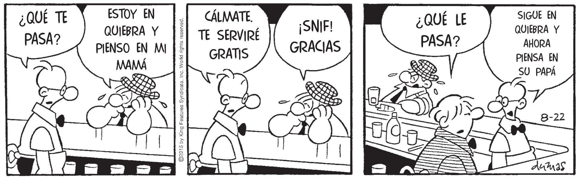Happy OCR: ¿QUÉ TE PASA? ESTOY EN CÁLMATE. TE SERVIRÉ ¿QUÉ LE PASA? SIGUE EN ¡SNIF! GRACJAS QUIEBRA Y AHORA PIENSA EN SU PAPÁ QUIEBRA Y PIENSO EN MI MAMÁ GRATIS 8-22 dumas ¿QUÉ TE PASA? ESTOY EN CÁLMATE. TE SERVIRÉ ¿QUÉ LE PASA? SIGUE EN ¡SNIF! GRACJAS QUIEBRA Y AHORA PIENSA EN SU PAPÁ QUIEBRA Y PIENSO EN MI MAMÁ GRATIS 8-22 dumas