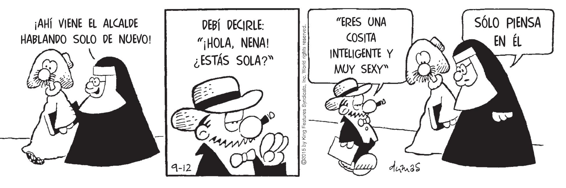 Fictional character OCR: SÓLO PIENSA EN ÉL "ERES UNA ¡AHÍ VIENE EL ALCALDE HABLANDO SOLO DE NUEVO! DEBÍ DECIRLE: COSITA "IHOLANENA! ¿ESTÁS SOLA?" INTELIGENTE Y MUY SEXY" 9-12 duruas SÓLO PIENSA EN ÉL "ERES UNA ¡AHÍ VIENE EL ALCALDE HABLANDO SOLO DE NUEVO! DEBÍ DECIRLE: COSITA "IHOLANENA! ¿ESTÁS SOLA?" INTELIGENTE Y MUY SEXY" 9-12 duruas