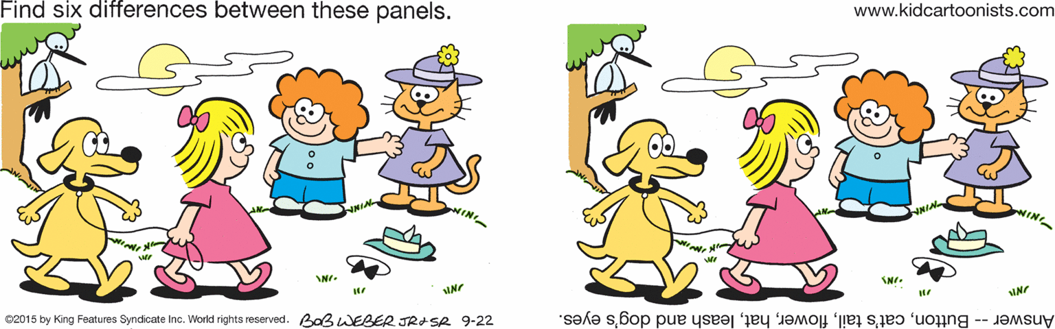 Fictional character OCR: www.kidcartoonists.com Find six differences between these panels. NIN NIN NI. Answer- Buttonleash and dog's eyes. C2015 by King Features Syndicate Inc. World rights reserved. Bal WEBER JR+SR 9-22 www.kidcartoonists.com Find six differences between these panels. NIN NIN NI. Answer- Buttoncat's tailleash and dog's eyes. C2015 by King Features Syndicate Inc. World rights reserved. Bal WEBER JR+SR 9-22