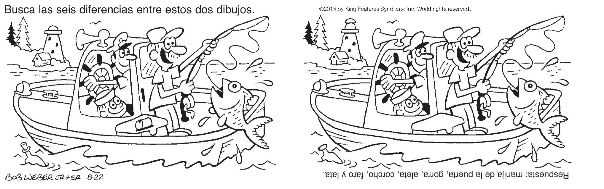 Gesture OCR: Busca las seis diferencias entre estos dos dibujos. 2015 by King Features Syndicate Inc. World rights reserved. BoB WEBER JR+SR 8:22 Respuesta: manija de la puertafaro y lata. Busca las seis diferencias entre estos dos dibujos. 2015 by King Features Syndicate Inc. World rights reserved. BoB WEBER JR+SR 8:22 Respuesta: manija de la puertafaro y lata.