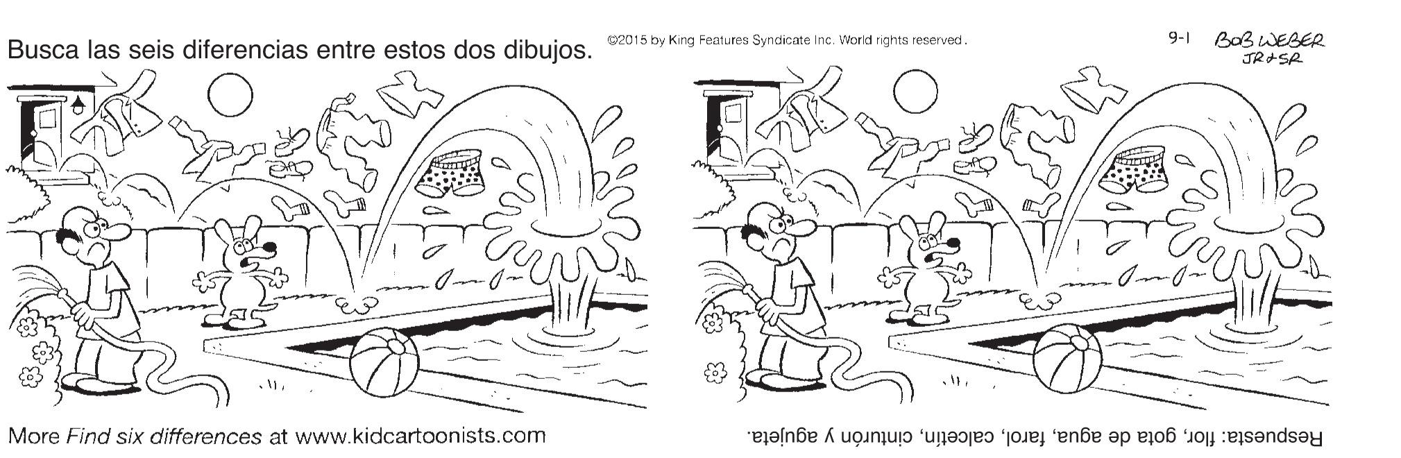 Adaptation OCR: 9-1 BoB WEBER JRASR 02015 by King Features Syndicate Inc. World rights reserved. Busca las seis diferencias entre estos dos dibujos. More Find six differences at www.kidcartoonists.com Respuesta: florcinturón y agujeta. 9-1 BoB WEBER JRASR 02015 by King Features Syndicate Inc. World rights reserved. Busca las seis diferencias entre estos dos dibujos. More Find six differences at www.kidcartoonists.com Respuesta: florgota de aguacinturón y agujeta.
