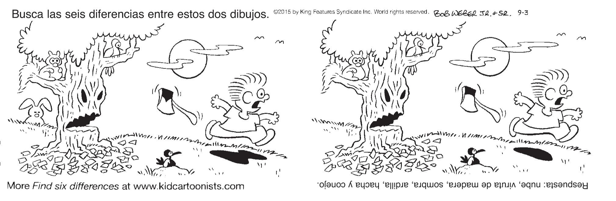 Line OCR: Busca las seis diferencias entre estos dos dibujos. 2015 by King Features Syndicate Inc. World rights resenved. Bob WEBER JR. SR. 9-3 More Find six differences at www.kidcartoonists.com Respuesta: nubehacha y conejo. Busca las seis diferencias entre estos dos dibujos. 2015 by King Features Syndicate Inc. World rights resenved. Bob WEBER JR. SR. 9-3 More Find six differences at www.kidcartoonists.com Respuesta: nubeviruta de maderahacha y conejo.